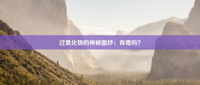 过氧化物的神秘面纱：有毒吗？