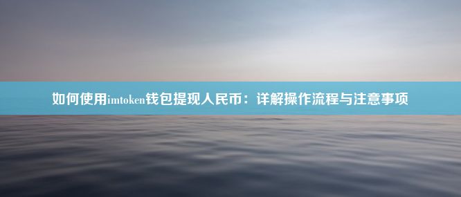 如何使用imtoken钱包提现人民币：详解操作流程与注意事项