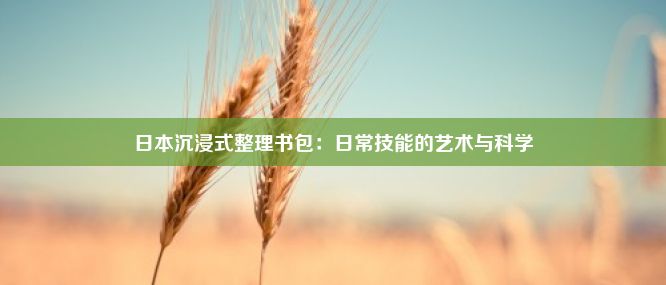 日本沉浸式整理书包：日常技能的艺术与科学