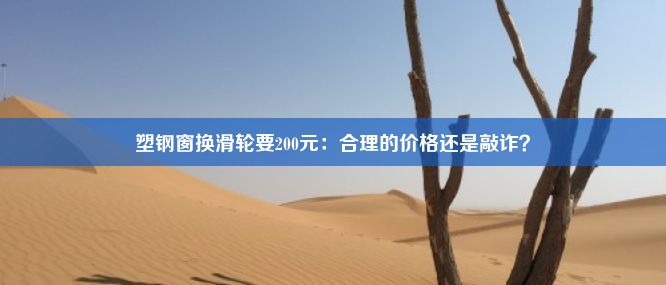 塑钢窗换滑轮要200元：合理的价格还是敲诈？