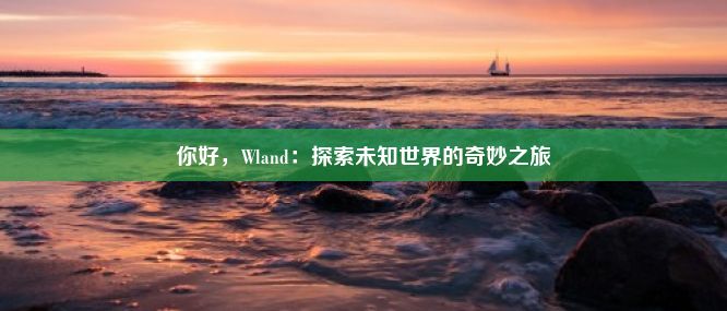 你好，Wland：探索未知世界的奇妙之旅