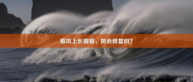 痘坑上长痘痘，坑会修复吗？