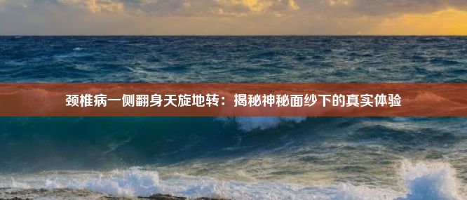 颈椎病一侧翻身天旋地转：揭秘神秘面纱下的真实体验