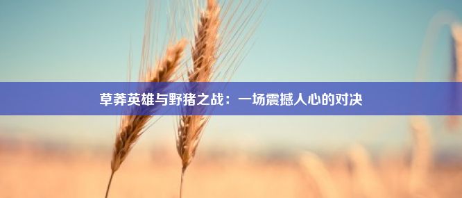 草莽英雄与野猪之战：一场震撼人心的对决