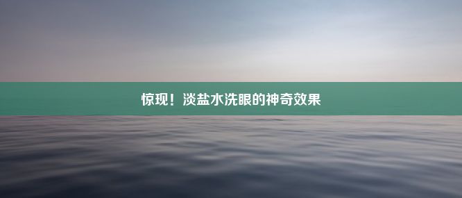 惊现！淡盐水洗眼的神奇效果