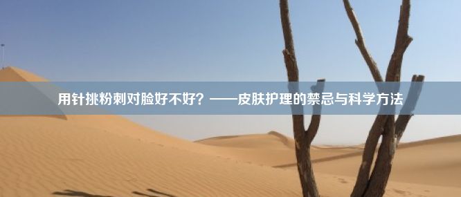 用针挑粉刺对脸好不好？——皮肤护理的禁忌与科学方法