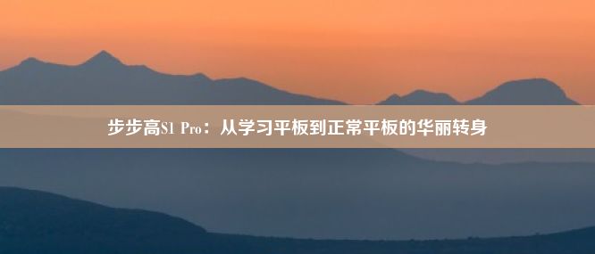 步步高S1 Pro：从学习平板到正常平板的华丽转身