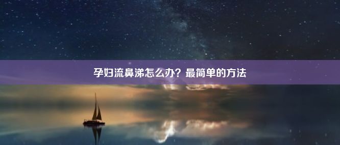 孕妇流鼻涕怎么办？最简单的方法