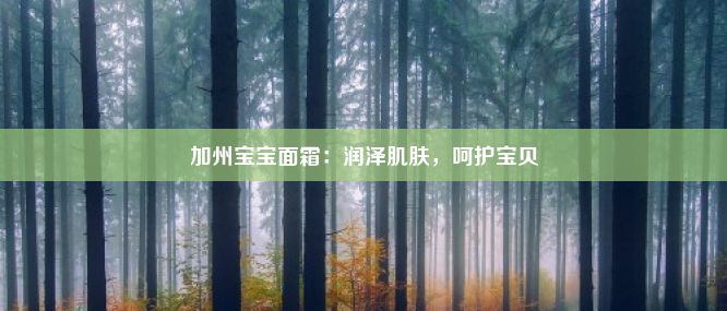 加州宝宝面霜：润泽肌肤，呵护宝贝