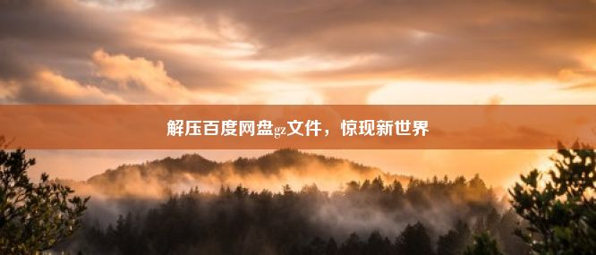 解压百度网盘gz文件，惊现新世界