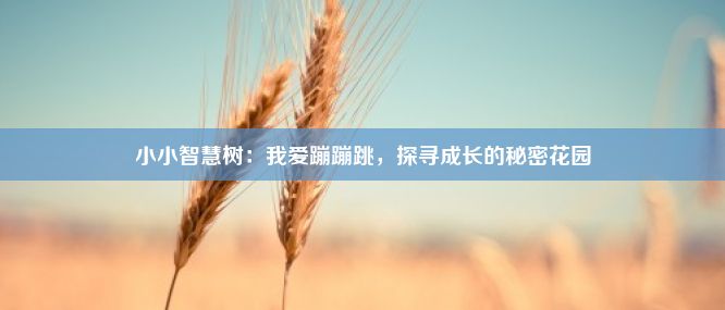 小小智慧树：我爱蹦蹦跳，探寻成长的秘密花园