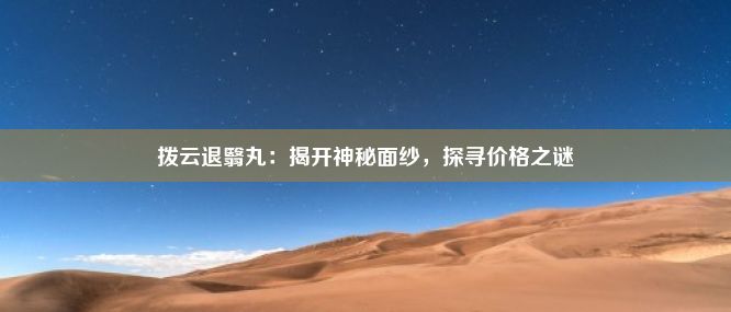 拨云退翳丸：揭开神秘面纱，探寻价格之谜