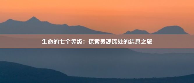 生命的七个等级：探索灵魂深处的结息之旅