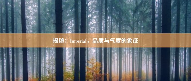 揭秘：Imperial，品质与气度的象征