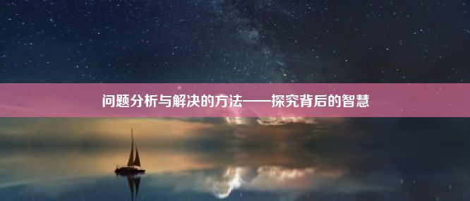 问题分析与解决的方法——探究背后的智慧