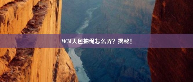 MCM大包抽绳怎么弄？揭秘！