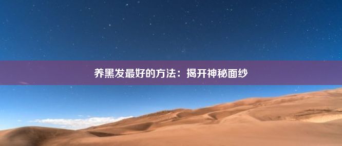 养黑发最好的方法：揭开神秘面纱