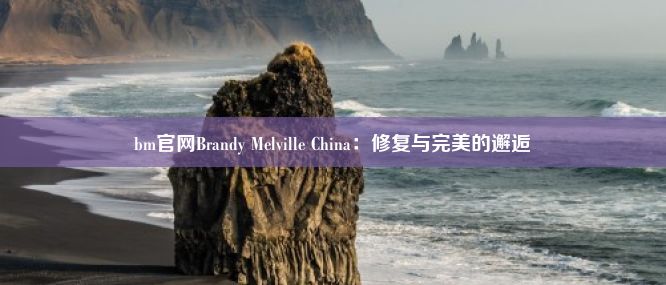 bm官网Brandy Melville China：修复与完美的邂逅