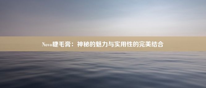 Novo睫毛膏：神秘的魅力与实用性的完美结合