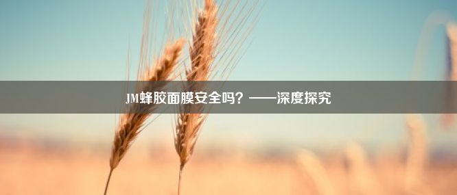 JM蜂胶面膜安全吗？——深度探究