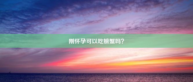 刚怀孕可以吃螃蟹吗？