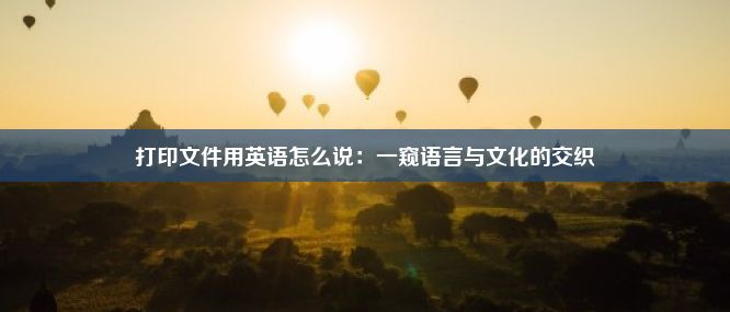 打印文件用英语怎么说：一窥语言与文化的交织