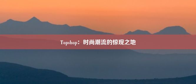 Topshop：时尚潮流的惊现之地