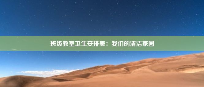 班级教室卫生安排表：我们的清洁家园