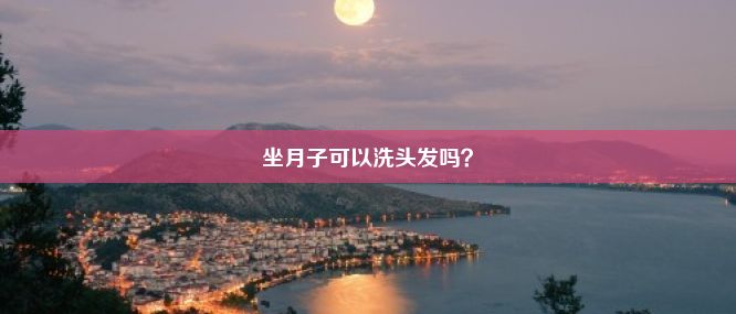 坐月子可以洗头发吗？