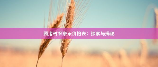 顾渚村农家乐价格表：探索与揭秘