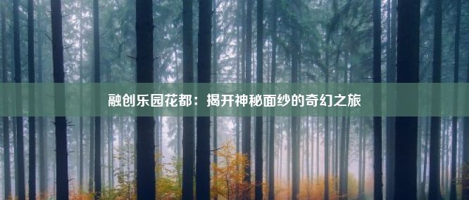 融创乐园花都：揭开神秘面纱的奇幻之旅