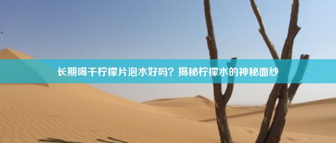 长期喝干柠檬片泡水好吗？揭秘柠檬水的神秘面纱