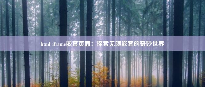 html iframe嵌套页面：探索无限嵌套的奇妙世界