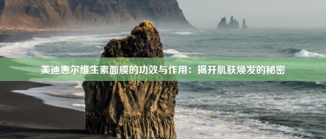 美迪惠尔维生素面膜的功效与作用：揭开肌肤焕发的秘密