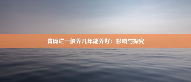 胃糜烂一般养几年能养好：影响与探究