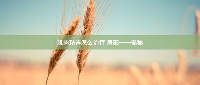 肌肉粘连怎么治疗 肩部——揭秘