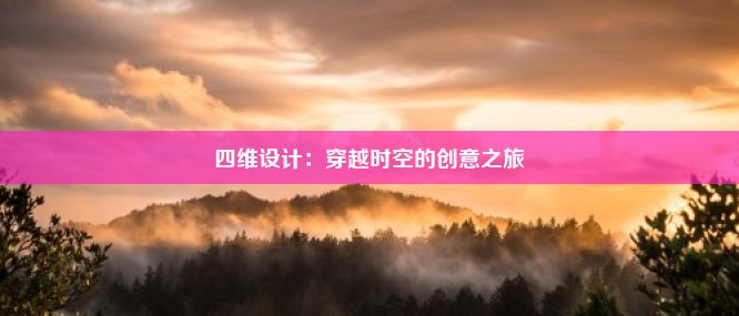 四维设计：穿越时空的创意之旅