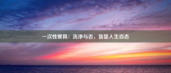 一次性餐具：洗净与否，皆是人生百态