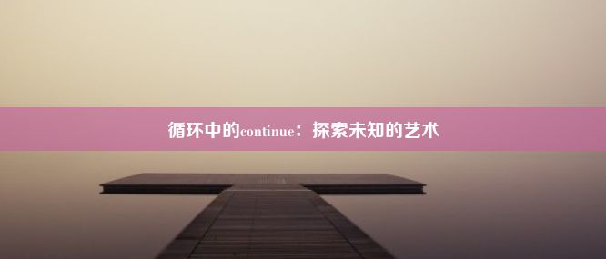 循环中的continue：探索未知的艺术