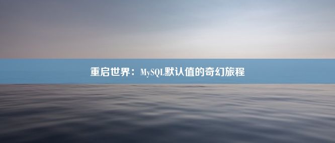 重启世界：MySQL默认值的奇幻旅程