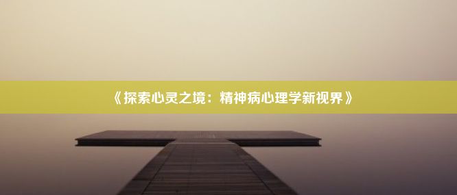 《探索心灵之境：精神病心理学新视界》