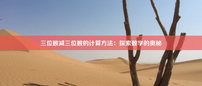 三位数减三位数的计算方法：探索数学的奥秘