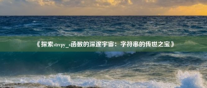 《探索strcpy_s函数的深邃宇宙：字符串的传世之宝》