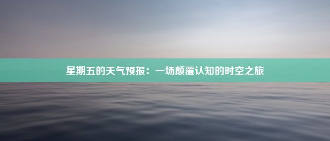 星期五的天气预报：一场颠覆认知的时空之旅