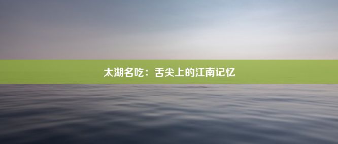 太湖名吃：舌尖上的江南记忆