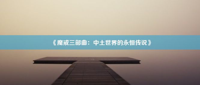 《魔戒三部曲：中土世界的永恒传说》