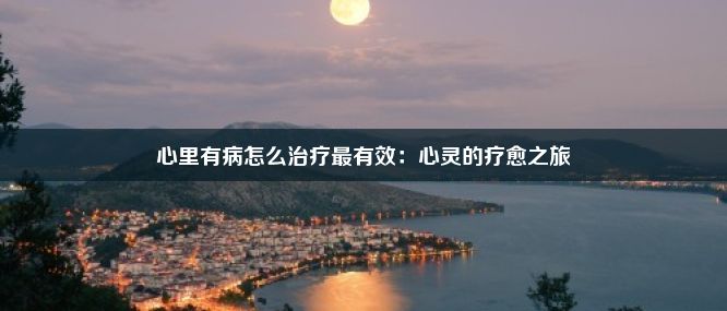 心里有病怎么治疗最有效：心灵的疗愈之旅