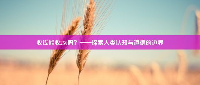 收钱能收250吗？——探索人类认知与道德的边界