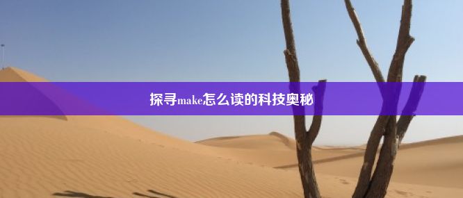 探寻make怎么读的科技奥秘