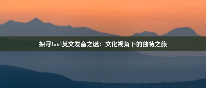 探寻Latel英文发音之谜：文化视角下的独特之旅